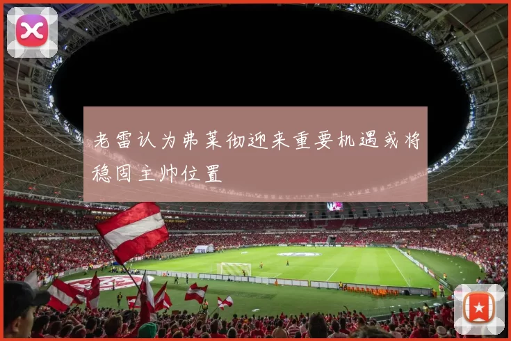 老雷认为弗莱彻迎来重要机遇或将稳固主帅位置