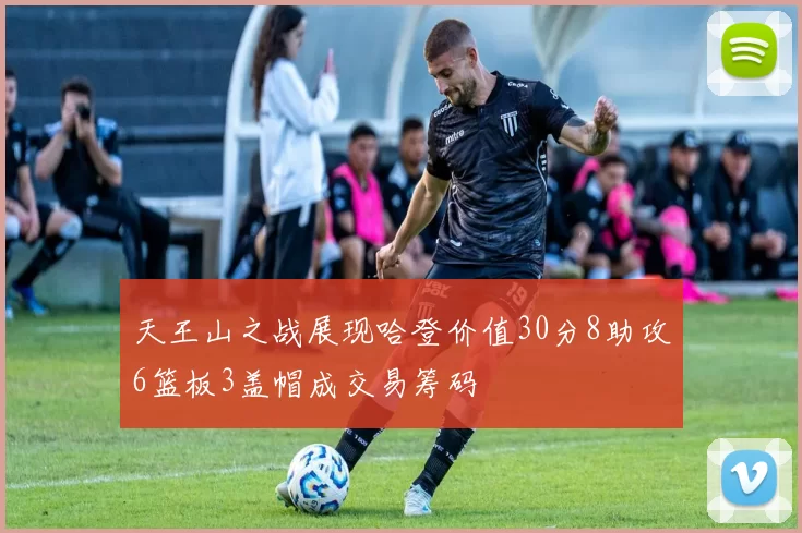 天王山之战展现哈登价值30分8助攻6篮板3盖帽成交易筹码