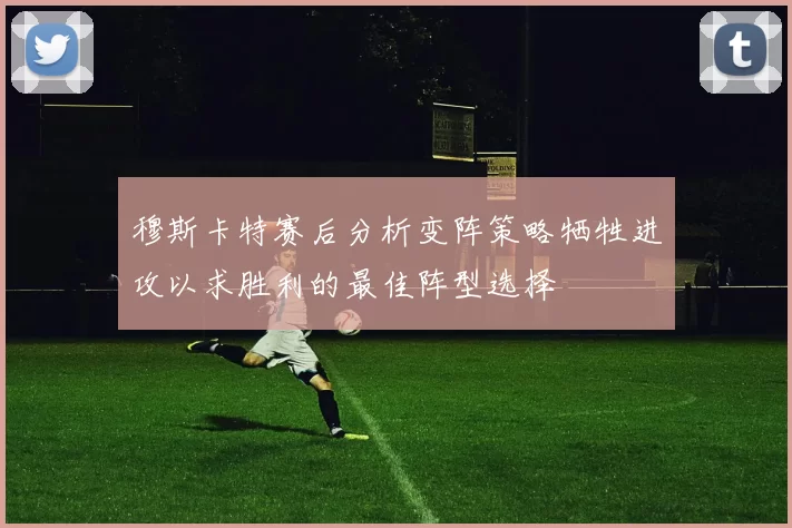 穆斯卡特赛后分析变阵策略牺牲进攻以求胜利的最佳阵型选择