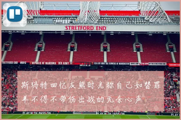 斯玛特回忆灰熊时光称自己如替罪羊不得不带伤出战的无奈心声
