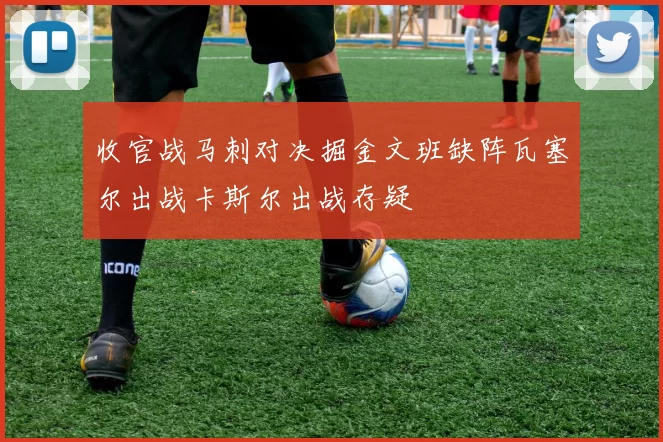 收官战马刺对决掘金文班缺阵瓦塞尔出战卡斯尔出战存疑