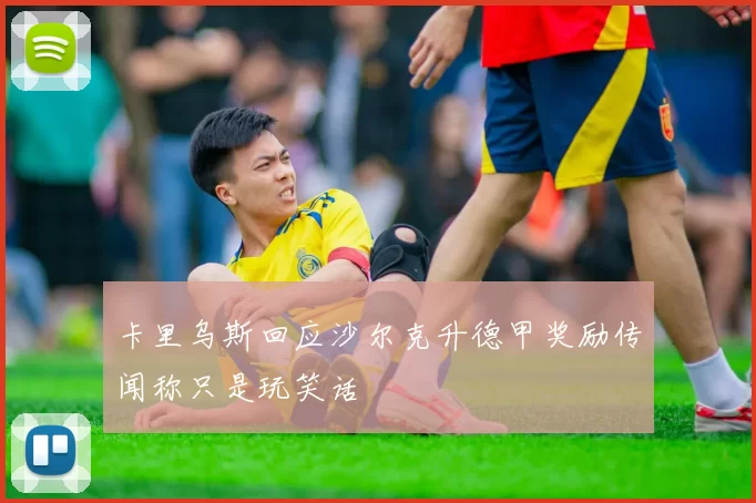 卡里乌斯回应沙尔克升德甲奖励传闻称只是玩笑话