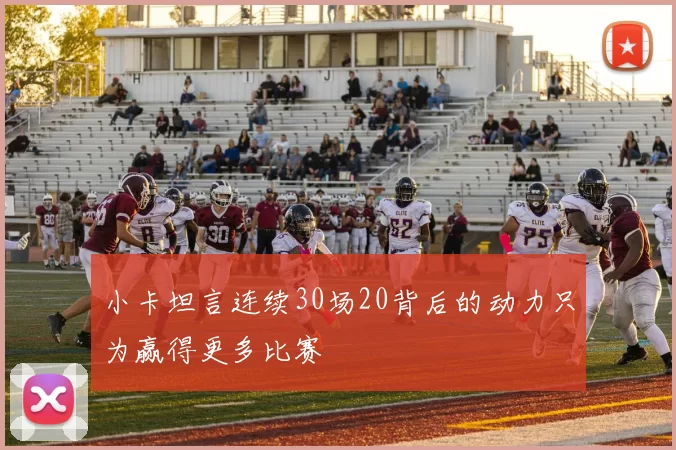 小卡坦言连续30场20背后的动力只为赢得更多比赛