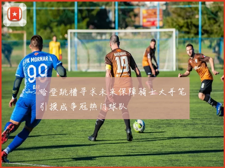 哈登跳槽寻求未来保障骑士大手笔引援成争冠热门球队