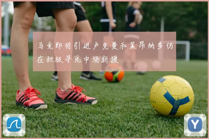 马竞即将引进卢克曼和莱昂纳多仍在积极寻觅中场新援