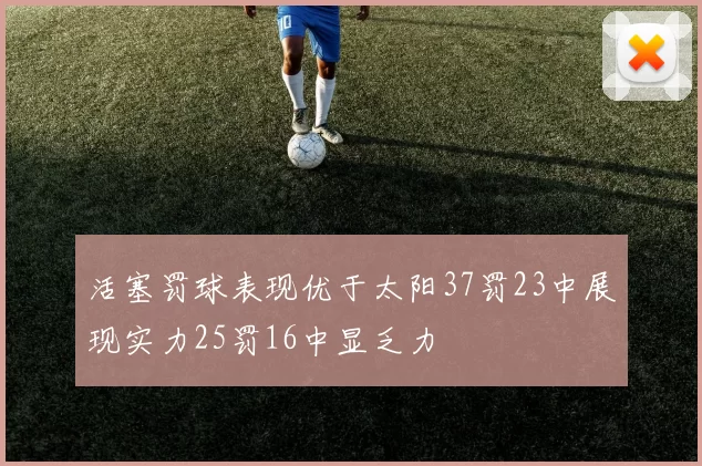 活塞罚球表现优于太阳37罚23中展现实力25罚16中显乏力