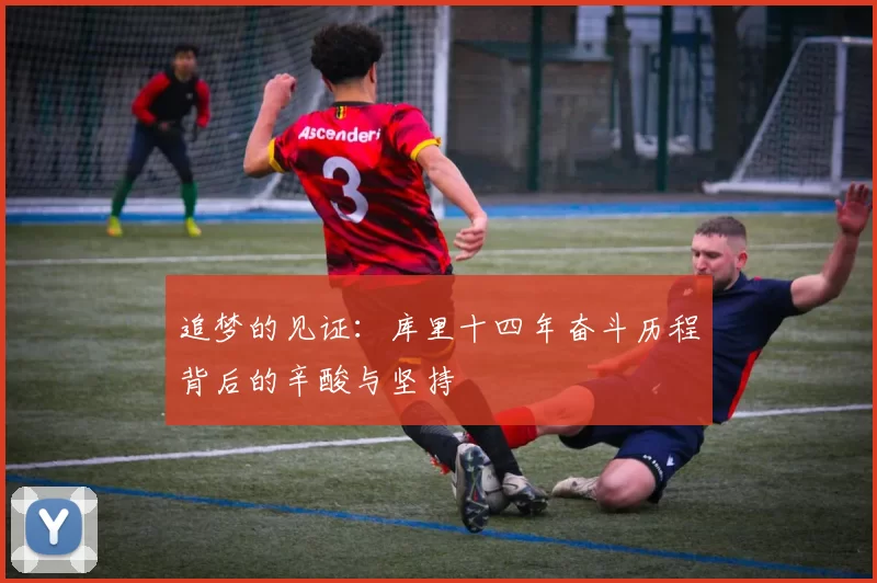追梦的见证：库里十四年奋斗历程背后的辛酸与坚持