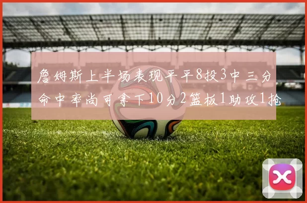 詹姆斯上半场表现平平8投3中三分命中率尚可拿下10分2篮板1助攻1抢断1盖帽