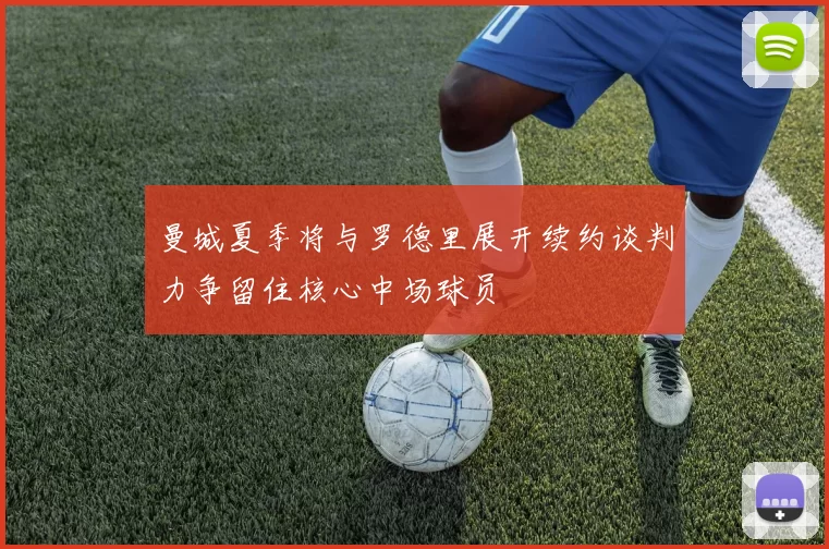 曼城夏季将与罗德里展开续约谈判力争留住核心中场球员