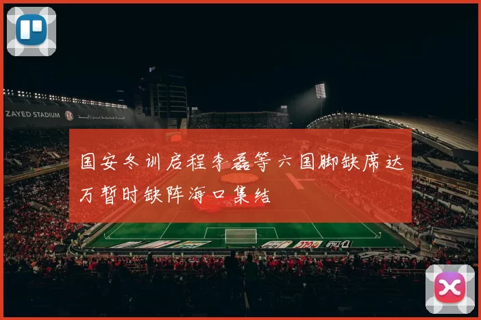 国安冬训启程李磊等六国脚缺席达万暂时缺阵海口集结